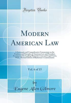 Download Modern American Law, Vol. 6 of 15: A Systematic and Comprehensive Commentary on the Fundamental Principles of American Law and Procedure, Accompanied by Leading Illustrative Cases and Legal Forms, with a Revised Edition of Blackstone's Commentaries - Eugene Allen Gilmore | ePub