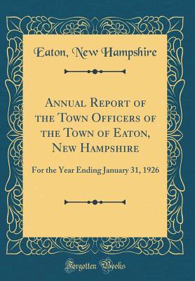 Read Online Annual Report of the Town Officers of the Town of Eaton, New Hampshire: For the Year Ending January 31, 1926 (Classic Reprint) - Eaton New Hampshire file in ePub