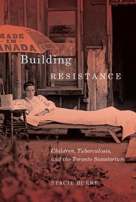 Read Online Building Resistance: Children, Tuberculosis, and the Toronto Sanatorium - Stacie Burke file in ePub