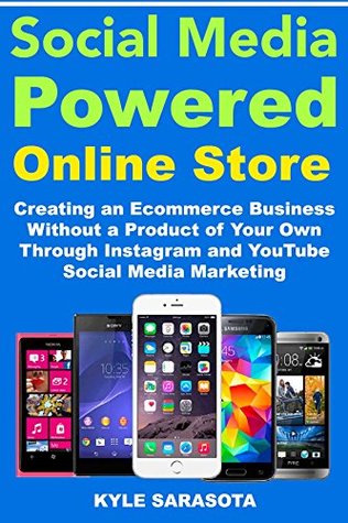 Read Online Social Media Powered Online Store: Creating an Ecommerce Business Without a Product of Your Own Through Instagram and YouTube Social Media Marketing - Kyle Sarasota | PDF