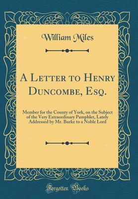 Full Download A Letter to Henry Duncombe, Esq.: Member for the County of York, on the Subject of the Very Extraordinary Pamphlet, Lately Addressed by Mr. Burke to a Noble Lord (Classic Reprint) - William Miles | PDF