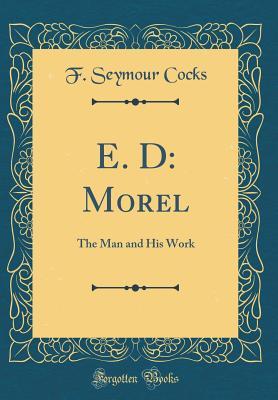 Download E. D: Morel: The Man and His Work (Classic Reprint) - F Seymour Cocks | PDF