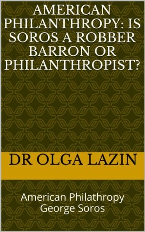 Full Download American Philanthropy: Is Soros A Robber Barron Or Philanthropist?: American Philathropy George Soros - Dr OLGA LAZIN | PDF