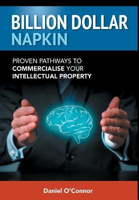 Full Download Billion Dollar Napkin: Proven Pathways to Commercialise Your Intellectual Property - Daniel J O'Connor | PDF