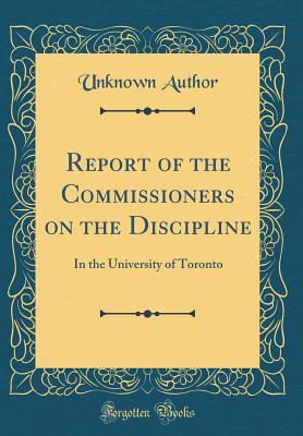Download Report of the Commissioners on the Discipline: In the University of Toronto (Classic Reprint) - Unknown | ePub