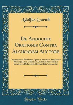 Download de Andocide Orationis Contra Alcibiadem Auctore: Commentatio Philologica Quam Auctoritate Amplissimi Philosophorum Ordinis in Academia Rostochiensi Summos in Philosophia Honores Rite Consecutus (Classic Reprint) - Adolfus Gurnik | ePub