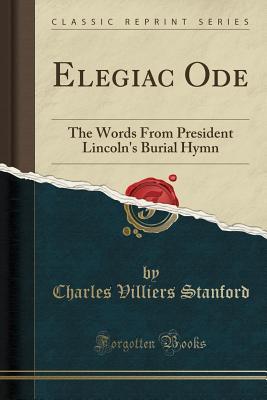 Download Elegiac Ode: The Words from President Lincoln's Burial Hymn (Classic Reprint) - Charles Villiers Stanford | PDF