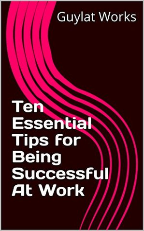 Read Ten Essential Tips for Being Successful At Work - Guylat Works file in ePub