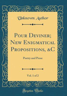 Read Online Pour Deviner; New Enigmatical Propositions, &c, Vol. 1 of 2: Poetry and Prose (Classic Reprint) - Unknown file in ePub