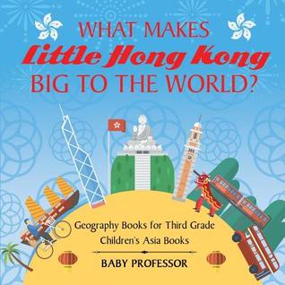 Read What Makes Little Hong Kong Big to the World? Geography Books for Third Grade Children's Asia Books - Baby Professor | PDF