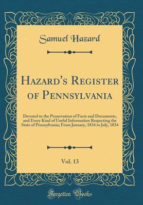 Full Download Hazard's Register of Pennsylvania, Vol. 13: Devoted to the Preservation of Facts and Documents, and Every Kind of Useful Information Respecting the State of Pennsylvania; From January, 1834 to July, 1834 (Classic Reprint) - Samuel Hazard | ePub