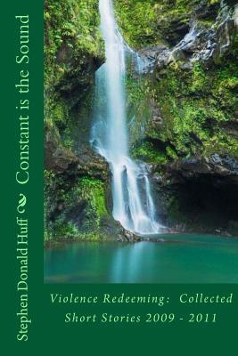 Read Constant is the Sound: Violence Redeeming: Collected Short Stories 2009 - 2011 - Stephen Donald Huff | ePub