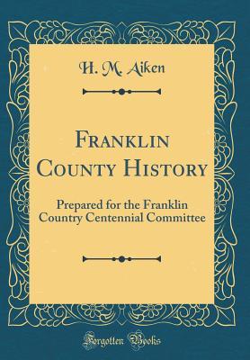 Read Franklin County History: Prepared for the Franklin Country Centennial Committee (Classic Reprint) - H M Aiken file in PDF