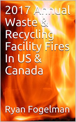 Read Online 2017 Annual Waste & Recycling Facility Fires In US & Canada - Ryan Fogelman | PDF