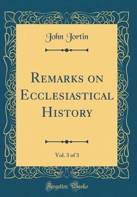 Full Download Remarks on Ecclesiastical History, Vol. 3 of 3 (Classic Reprint) - John Jortin | ePub