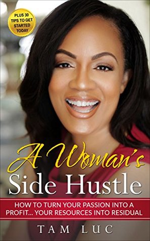 Read Online A Woman's Side Hustle: How to turn your Passion into Profit Your Resources to Residual - Tam Luc | PDF