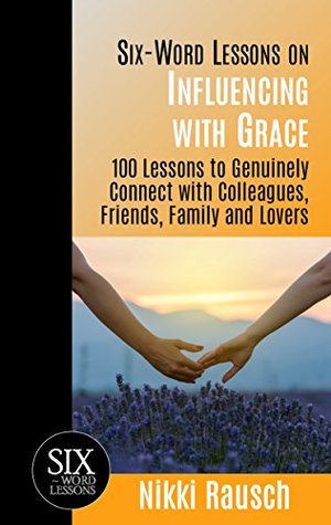 Read Six-Word Lessons on Influencing with Grace: 100 Lessons to Genuinely Connect with Colleagues, Friends, Family and Lovers (The Six-Word Lessons Series) - Nikki Rausch file in ePub