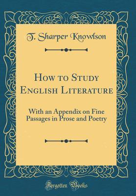 Download How to Study English Literature: With an Appendix on Fine Passages in Prose and Poetry (Classic Reprint) - T. Sharper Knowlson file in PDF