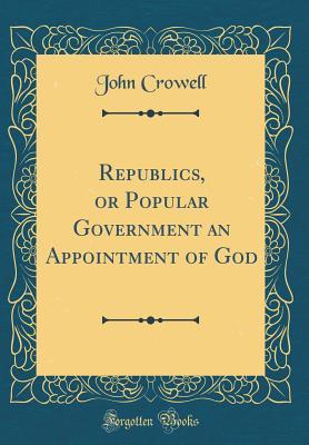 Read Online Republics, or Popular Government an Appointment of God (Classic Reprint) - John Crowell file in ePub