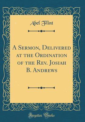 Full Download A Sermon, Delivered at the Ordination of the Rev. Josiah B. Andrews (Classic Reprint) - Abel Flint file in ePub