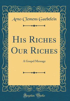 Full Download His Riches, Our Riches: A Gospel Message (Classic Reprint) - Arno C. Gaebelein file in ePub