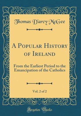Read A Popular History of Ireland, Vol. 2 of 2: From the Earliest Period to the Emancipation of the Catholics (Classic Reprint) - Thomas D'Arcy McGee file in PDF