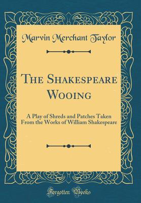 Read Online The Shakespeare Wooing: A Play of Shreds and Patches Taken from the Works of William Shakespeare (Classic Reprint) - M.M. Taylor file in ePub