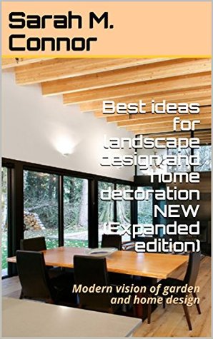 Read Best ideas for landscape design and home decoration NEW (Expanded edition): Modern vision of garden and home design - Sarah M. Connor | PDF