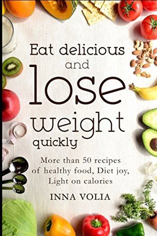 Read Eat delicious and lose weight quickly: More than 50 recipes of healthy food, diet joy, light on calories - Inna Volia | ePub