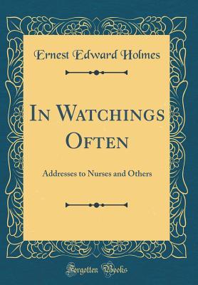 Read In Watchings Often: Addresses to Nurses and Others (Classic Reprint) - Ernest Edward Holmes | PDF