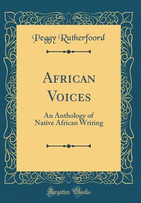 Read Online African Voices: An Anthology of Native African Writing (Classic Reprint) - Peggy Rutherfoord | PDF