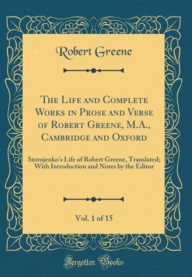 Read Online The Life and Complete Works in Prose and Verse of Robert Greene, M.A., Cambridge and Oxford, Vol. 1 of 15: Storojenko's Life of Robert Greene, Translated; With Introduction and Notes by the Editor (Classic Reprint) - Robert Greene | ePub