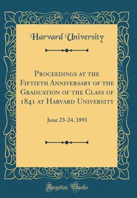 Read Online Proceedings at the Fiftieth Anniversary of the Graduation of the Class of 1841 at Harvard University: June 23-24, 1891 (Classic Reprint) - Harvard University file in PDF