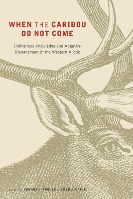 Download When the Caribou Do Not Come: Indigenous Knowledge and Adaptive Management in the Western Arctic - Brenda L Parlee file in PDF