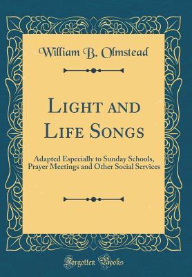 Download Light and Life Songs: Adapted Especially to Sunday Schools, Prayer Meetings and Other Social Services (Classic Reprint) - William B Olmstead | ePub