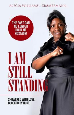 Read Online I Am Still Standing: Showered With Love Blocked By Hurt - Alecia Williams-Zimmermann | ePub
