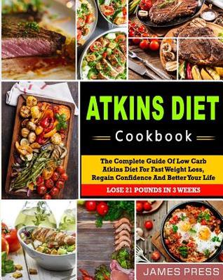 Read Atkins Diet Cookbook: The Complete Guide of Low Carb Atkins Diet for Fast Weight Loss, Regain Confidence and Better Your Life, Lose 21 Pounds in 3 Weeks( Ketogenic Diet, Low Carb Diet, Keto Diet) - James Press file in ePub