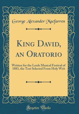 Download King David, an Oratorio: Written for the Leeds Musical Festival of 1883, the Text Selected from Holy Writ (Classic Reprint) - George Alexander Macfarren | PDF