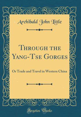 Download Through the Yang-Tse Gorges: Or Trade and Travel in Western China (Classic Reprint) - Archibald John Little file in PDF