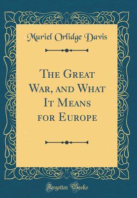 Full Download The Great War, and What It Means for Europe (Classic Reprint) - Muriel Orlidge Davis | PDF