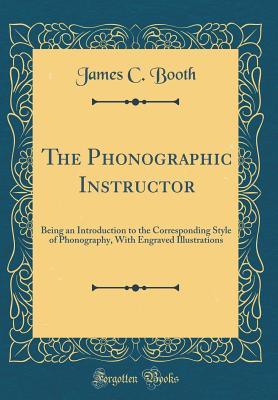 Read The Phonographic Instructor: Being an Introduction to the Corresponding Style of Phonography, with Engraved Illustrations (Classic Reprint) - James C. Booth file in ePub
