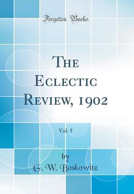 Read The Eclectic Review, 1902, Vol. 5 (Classic Reprint) - G W Boskowitz file in PDF