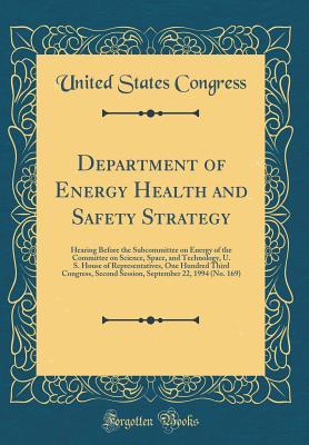 Read Online Department of Energy Health and Safety Strategy: Hearing Before the Subcommittee on Energy of the Committee on Science, Space, and Technology, U. S. House of Representatives, One Hundred Third Congress, Second Session, September 22, 1994 (No. 169) - U.S. Congress | ePub