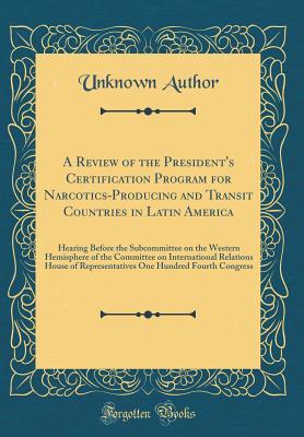 Full Download A Review of the President's Certification Program for Narcotics-Producing and Transit Countries in Latin America: Hearing Before the Subcommittee on the Western Hemisphere of the Committee on International Relations House of Representatives One Hundred Fo - Unknown | ePub
