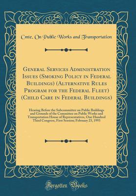 Full Download General Services Administration Issues (Smoking Policy in Federal Buildings) (Alternative Rules Program for the Federal Fleet) (Child Care in Federal Buildings): Hearing Before the Subcommittee on Public Buildings and Grounds of the Committee on Public Wo - Cmte on Public Works an Transportation | PDF