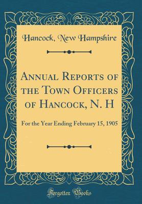 Full Download Annual Reports of the Town Officers of Hancock, N. H: For the Year Ending February 15, 1905 (Classic Reprint) - Hancock New Hampshire | PDF