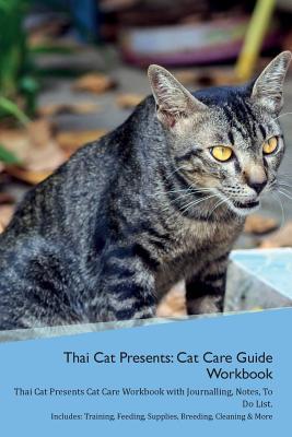 Download Thai Cat Presents: Cat Care Guide Workbook Thai Cat Presents Cat Care Workbook with Journalling, Notes, To Do List. Includes: Training, Feeding, Supplies, Breeding, Cleaning & More Volume 1 - Productive Cat | PDF
