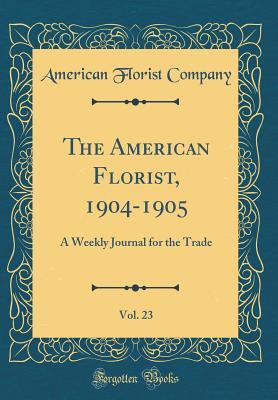 Read The American Florist, 1904-1905, Vol. 23: A Weekly Journal for the Trade (Classic Reprint) - American Florist Company | ePub