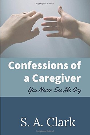 Full Download Confessions of a Caregiver: You Never See Me Cry - S.A. Clark file in PDF