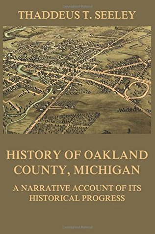Full Download History of Oakland County, Michigan: A Narrative Account of its Historical Progress - Thaddeus T. Seeley file in ePub